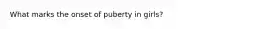 What marks the onset of puberty in girls?