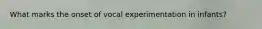 What marks the onset of vocal experimentation in infants?