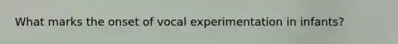 What marks the onset of vocal experimentation in infants?