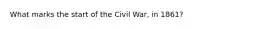 What marks the start of the Civil War, in 1861?