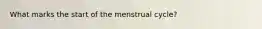 What marks the start of the menstrual cycle?