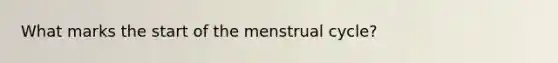 What marks the start of the menstrual cycle?