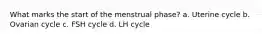 What marks the start of the menstrual phase? a. Uterine cycle b. Ovarian cycle c. FSH cycle d. LH cycle