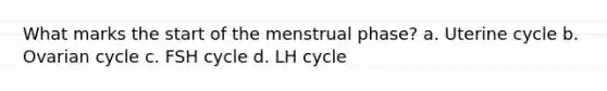 What marks the start of the menstrual phase? a. Uterine cycle b. Ovarian cycle c. FSH cycle d. LH cycle