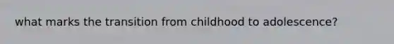 what marks the transition from childhood to adolescence?