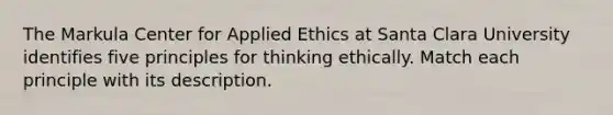 The Markula Center for Applied Ethics at Santa Clara University identifies five principles for thinking ethically. Match each principle with its description.