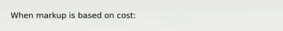 When markup is based on cost:
