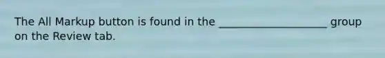 The All Markup button is found in the ____________________ group on the Review tab.