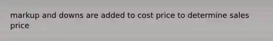 markup and downs are added to cost price to determine sales price