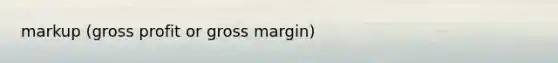 markup (gross profit or gross margin)