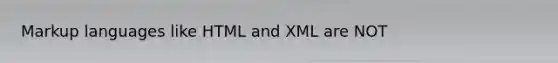 Markup languages like HTML and XML are NOT