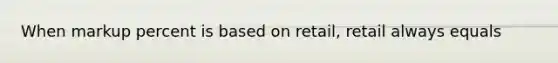 When markup percent is based on retail, retail always equals