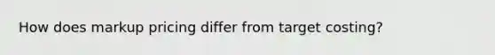 How does markup pricing differ from target costing?
