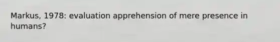 Markus, 1978: evaluation apprehension of mere presence in humans?