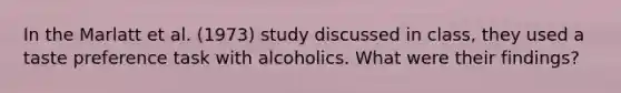 In the Marlatt et al. (1973) study discussed in class, they used a taste preference task with alcoholics. What were their findings?