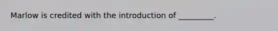 Marlow is credited with the introduction of _________.