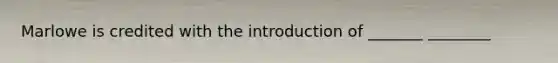 Marlowe is credited with the introduction of _______ ________