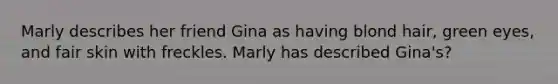 Marly describes her friend Gina as having blond hair, green eyes, and fair skin with freckles. Marly has described Gina's?