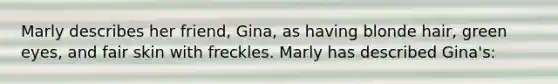 Marly describes her friend, Gina, as having blonde hair, green eyes, and fair skin with freckles. Marly has described Gina's: