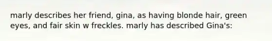 marly describes her friend, gina, as having blonde hair, green eyes, and fair skin w freckles. marly has described Gina's: