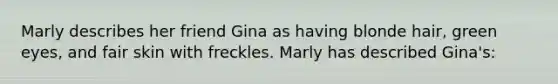 Marly describes her friend Gina as having blonde hair, green eyes, and fair skin with freckles. Marly has described Gina's: