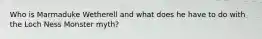 Who is Marmaduke Wetherell and what does he have to do with the Loch Ness Monster myth?