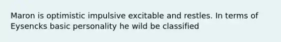 Maron is optimistic impulsive excitable and restles. In terms of Eysencks basic personality he wild be classified