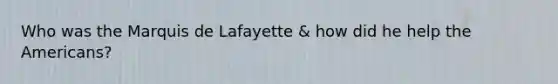 Who was the Marquis de Lafayette & how did he help the Americans?