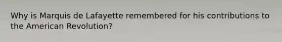 Why is Marquis de Lafayette remembered for his contributions to the American Revolution?