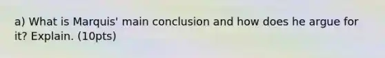 a) What is Marquis' main conclusion and how does he argue for it? Explain. (10pts)