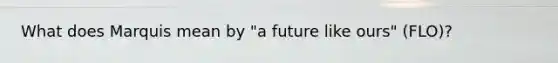 What does Marquis mean by "a future like ours" (FLO)?