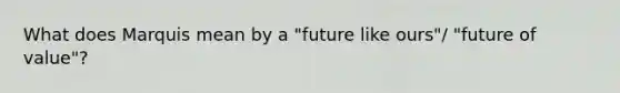 What does Marquis mean by a "future like ours"/ "future of value"?