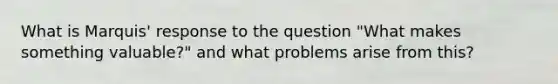 What is Marquis' response to the question "What makes something valuable?" and what problems arise from this?