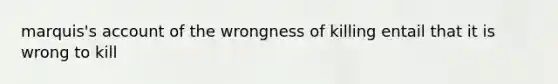 marquis's account of the wrongness of killing entail that it is wrong to kill