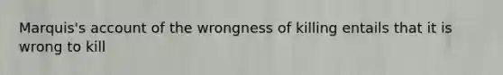 Marquis's account of the wrongness of killing entails that it is wrong to kill