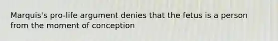 Marquis's pro-life argument denies that the fetus is a person from the moment of conception