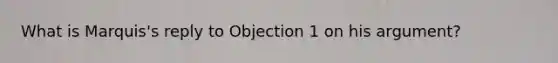 What is Marquis's reply to Objection 1 on his argument?