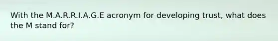 With the M.A.R.R.I.A.G.E acronym for developing trust, what does the M stand for?
