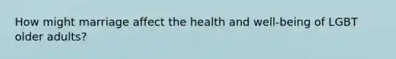 How might marriage affect the health and well-being of LGBT older adults?