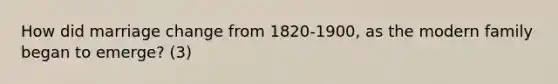 How did marriage change from 1820-1900, as the modern family began to emerge? (3)