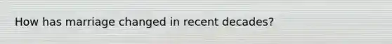 How has marriage changed in recent decades?