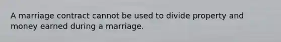 A marriage contract cannot be used to divide property and money earned during a marriage.