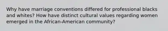 Why have marriage conventions differed for professional blacks and whites? How have distinct cultural values regarding women emerged in the African-American community?