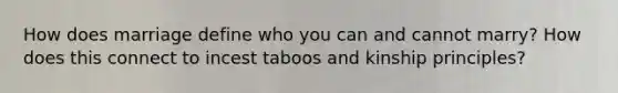How does marriage define who you can and cannot marry? How does this connect to incest taboos and kinship principles?