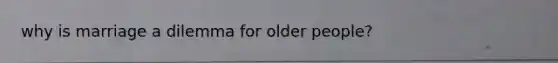 why is marriage a dilemma for older people?