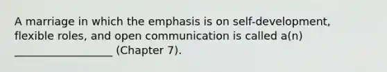 A marriage in which the emphasis is on self-development, flexible roles, and open communication is called a(n) __________________ (Chapter 7).