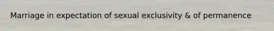 Marriage in expectation of sexual exclusivity & of permanence