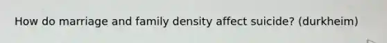 How do marriage and family density affect suicide? (durkheim)