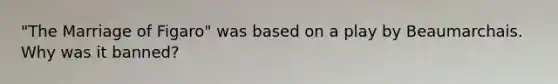 "The Marriage of Figaro" was based on a play by Beaumarchais. Why was it banned?
