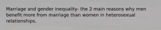 Marriage and gender inequality- the 2 main reasons why men benefit more from marriage than women in heterosexual relationships.